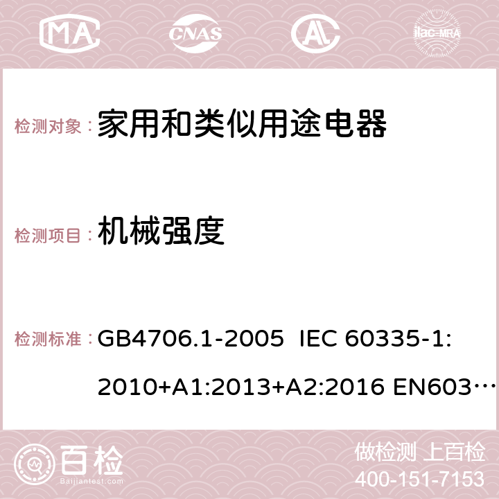 机械强度 家用和类似用途电器的安全第一部分: 通用要求 GB4706.1-2005 IEC 60335-1:2010+A1:2013+A2:2016 EN60335-1:2012+A1:2014+A12:2017 AS/NZS60335.1:2011+A1:2012+A2:2014+A3:2015+A4:2017 BS EN 60335-1:2012+A2:2019 21