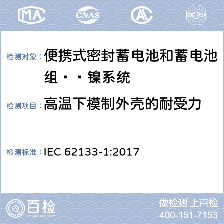 高温下模制外壳的耐受力 含碱性或其他非酸性电解液的蓄电池和蓄电池组：便携式密封蓄电池和蓄电池组的安全性要求——第一部分 镍系统 
IEC 62133-1:2017 7.2.3