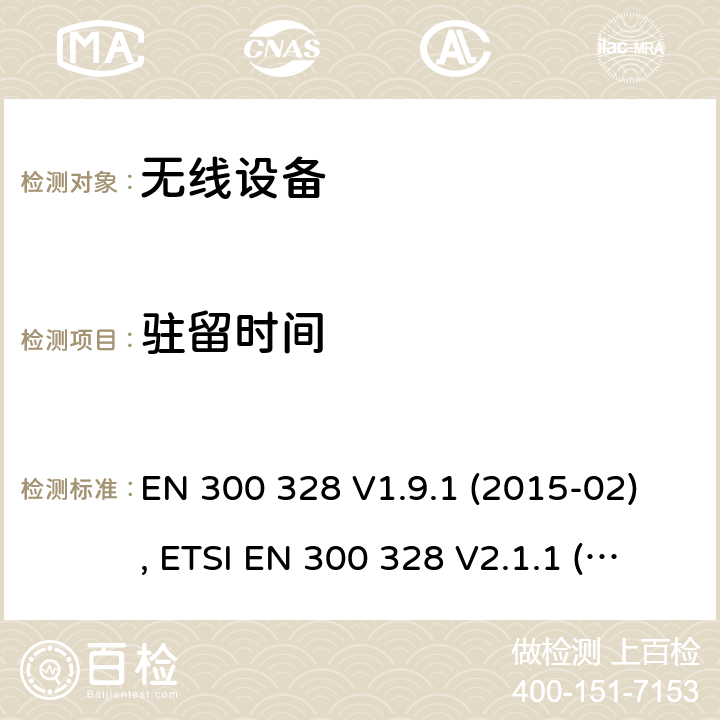 驻留时间 电磁兼容和射频频谱特性规范；宽带传输系统；工作在2.4GHz ISM频段采用宽带调制技术的数字传输设备；无线终端指令3.2条款下的欧盟协调标准基本要求 EN 300 328 V1.9.1 (2015-02), ETSI EN 300 328 V2.1.1 (2016-11), ETSI EN 300 328 V2.2.0 (2017-11), ETSI EN 300 328 V2.2.2 (2019-07) CL 4.3.2.4
