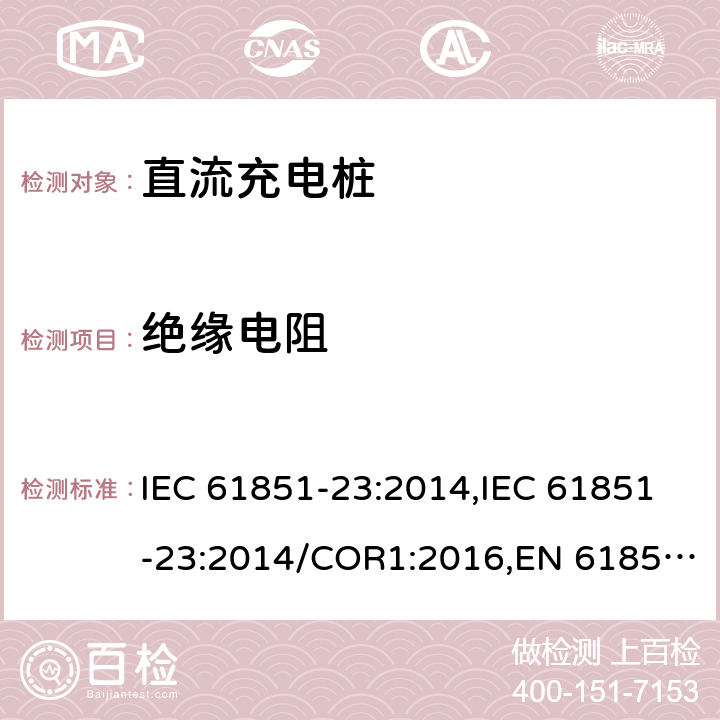 绝缘电阻 电动汽车传导充电系统- 第23部分：直流充电桩 IEC 61851-23:2014,IEC 61851-23:2014/COR1:2016,EN 61851-23:2014,EN 61851-23:2014/AC:2016 11.5