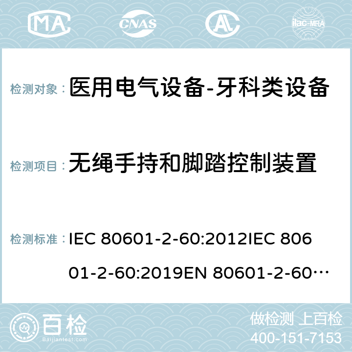 无绳手持和脚踏控制装置 医用电气设备-牙科类设备 IEC 80601-2-60:2012
IEC 80601-2-60:2019
EN 80601-2-60:2015
EN IEC 80601-2-60:2020 201.101