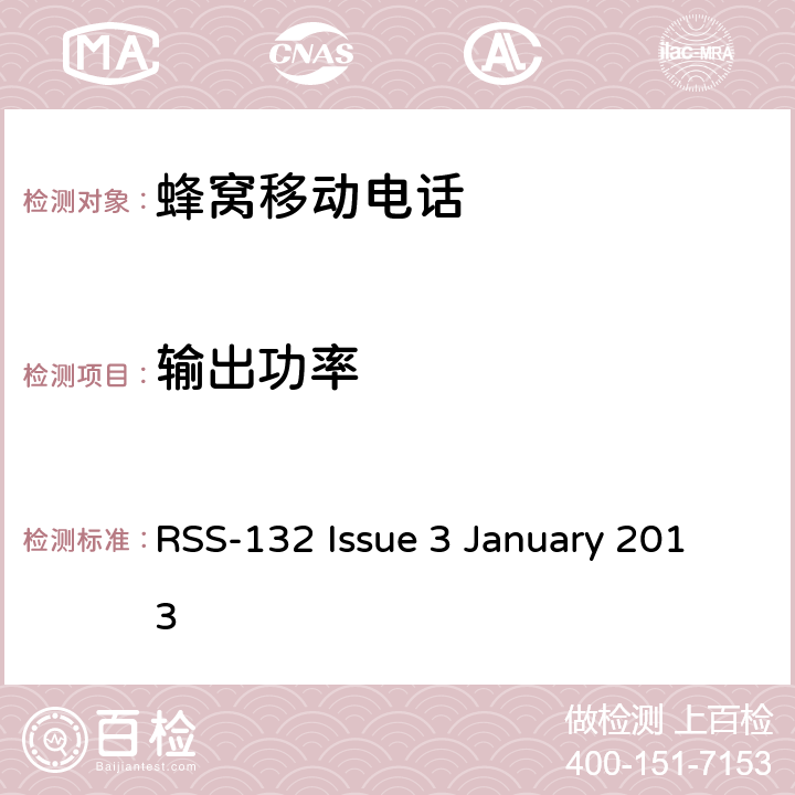 输出功率 工作在824-849MHz 以及 869-894MHz 的新技术蜂窝电话 RSS-132 Issue 3 January 2013 条款5