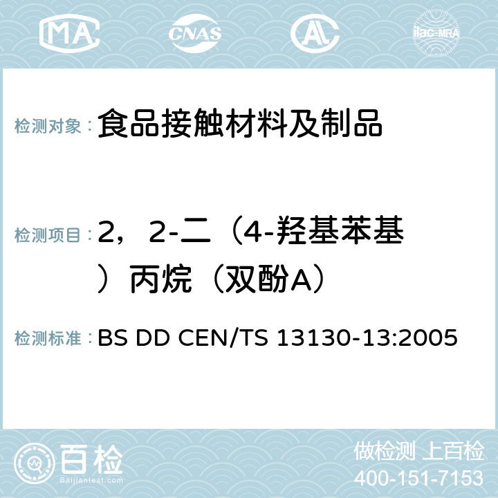 2，2-二（4-羟基苯基）丙烷（双酚A） 与食品接触的材料和物品.受限制的塑料物质.食品模拟物中2,2-双(4-羟苯基)丙烷(双酚A)的测定 BS DD CEN/TS 13130-13:2005