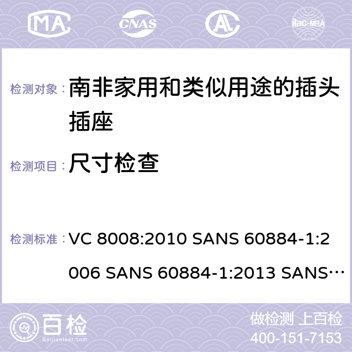 尺寸检查 VC 8008:2010 SANS 60884-1:2006 SANS 60884-1:2013 SANS 60884-2-3:2007 SANS 60884-2-5:1995 SANS 60884-2-5:2018 SANS 60884-2-7:2013 家用和类似用途的插头插座 第1部分:通用要求  9