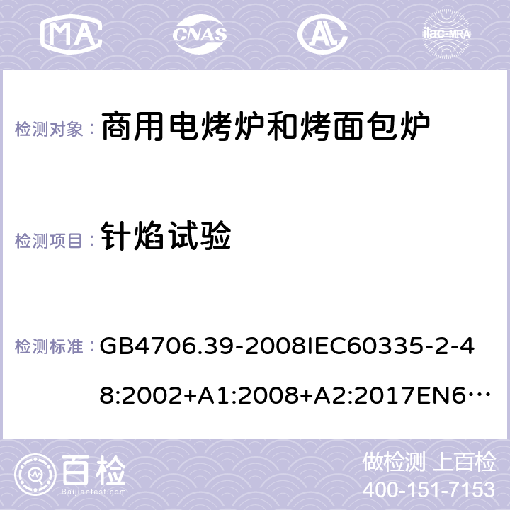 针焰试验 家用和类似用途电器的安全商用电烤炉和烤面包炉的特殊要求 GB4706.39-2008
IEC60335-2-48:2002+A1:2008+A2:2017
EN60335-2-48:2003+A1:2008+A11:2012+A2:2019
SANS60335-2-48:2009(Ed.4.01) 附录E