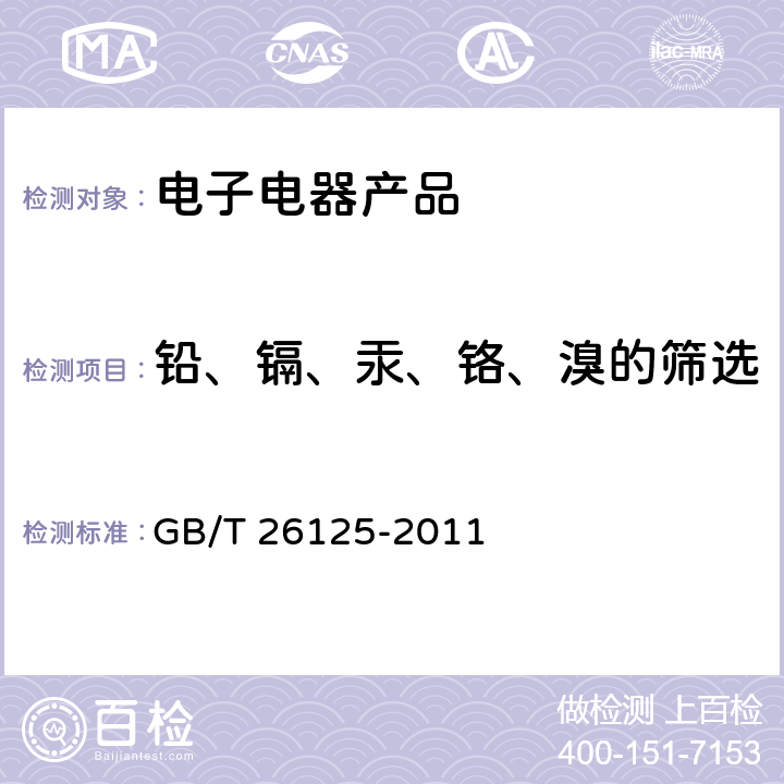 铅、镉、汞、铬、溴的筛选 电子电器产品 六种限用物质（铅、汞、镉、六价铬、多溴联苯和多溴二苯醚）的测定 GB/T 26125-2011 条款6