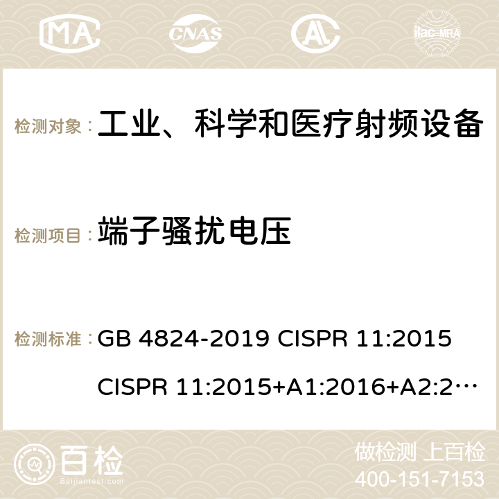 端子骚扰电压 工业、科学和医疗（ISM）射频设备 电磁骚扰特性 测量方法和限值 GB 4824-2019 CISPR 11:2015 CISPR 11:2015+A1:2016+A2:2019 EN 55011:2009+A1:2010 EN 55011:2016 EN 55011:2016/A11:2020 AS/NZS CISPR 11:2017 SANS 211:2010 6.2, 6.3, 6.4