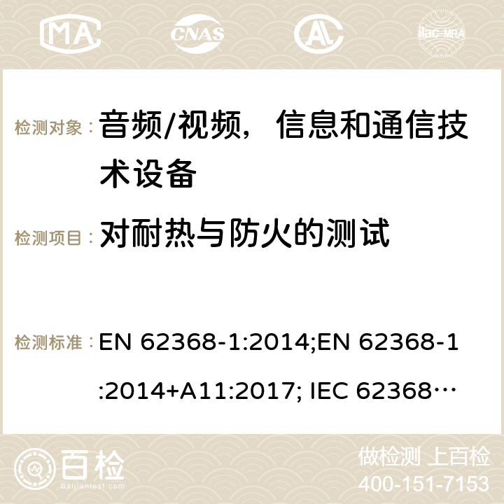 对耐热与防火的测试 音频/视频，信息和通信技术设备 - 第1部分：安全要求 EN 62368-1:2014;
EN 62368-1:2014+A11:2017; 
IEC 62368-1:2014;
IEC 62368-1:2018;
AS/NZS 62368.1:2018 Annex S