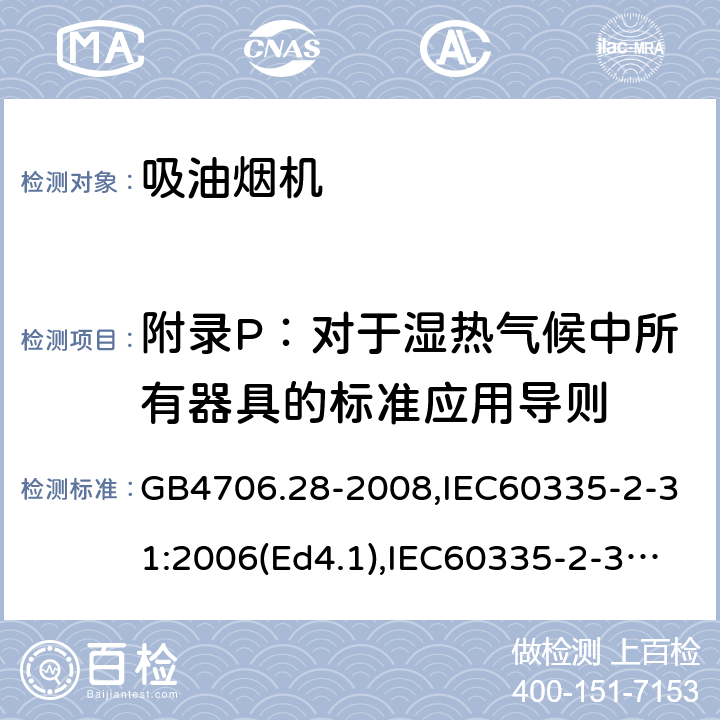 附录P：对于湿热气候中所有器具的标准应用导则 家用和类似用途电器的安全 吸油烟机的特殊要求 GB4706.28-2008,IEC60335-2-31:2006(Ed4.1),IEC60335-2-31:2012+A1:2016+A2:2018,EN60335-2-31:2014 附录P