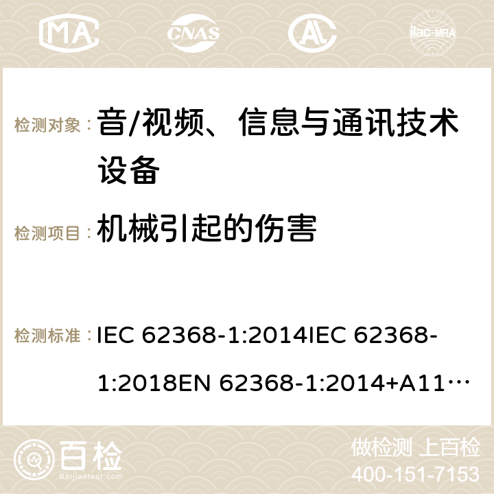 机械引起的伤害 音频/视频、信息技术和通信技术设备 第1 部分：安全要求 IEC 62368-1:2014
IEC 62368-1:2018
EN 62368-1:2014+A11:2017
UL 62368-1:2014
CAN/CSA-C22.2 NO. 62368-1-14
AS/NZS 62368.1:2018 8