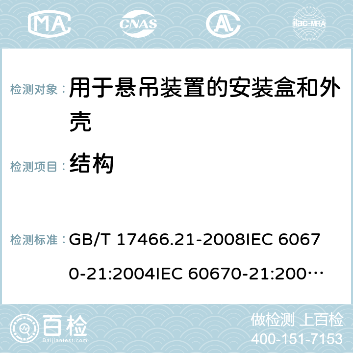 结构 家用和类似用途固定式电气装置的电器附件安装盒和外壳 第21部分：用于悬吊装置的安装盒和外壳的特殊要求 GB/T 17466.21-2008
IEC 60670-21:2004
IEC 60670-21:2004+A1:2016
EN 60670-21:2007 12