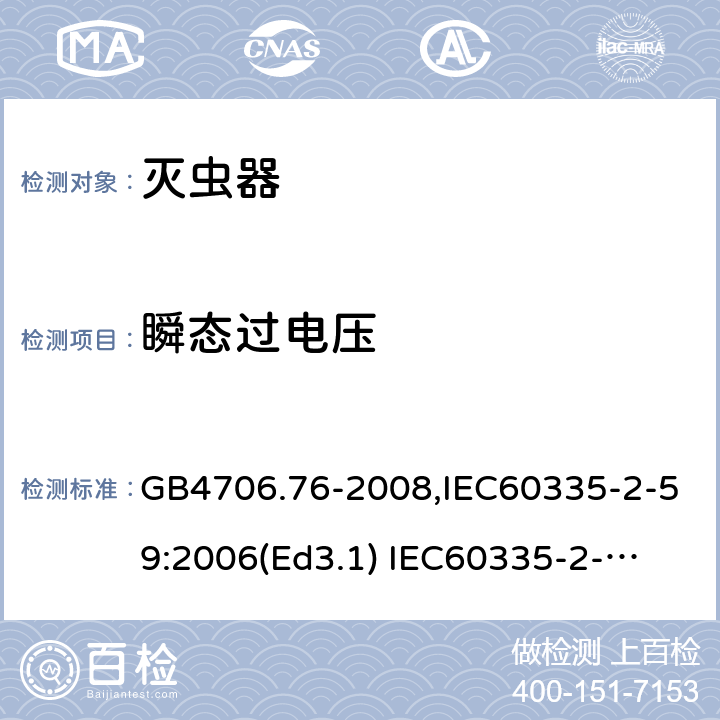 瞬态过电压 家用和类似用途电器的安全　灭虫器的特殊要求 GB4706.76-2008,IEC60335-2-59:2006(Ed3.1) 
IEC60335-2-59:2002+A1:2006+A2:2009,
EN60335-2-59:2003+A11:2018 14