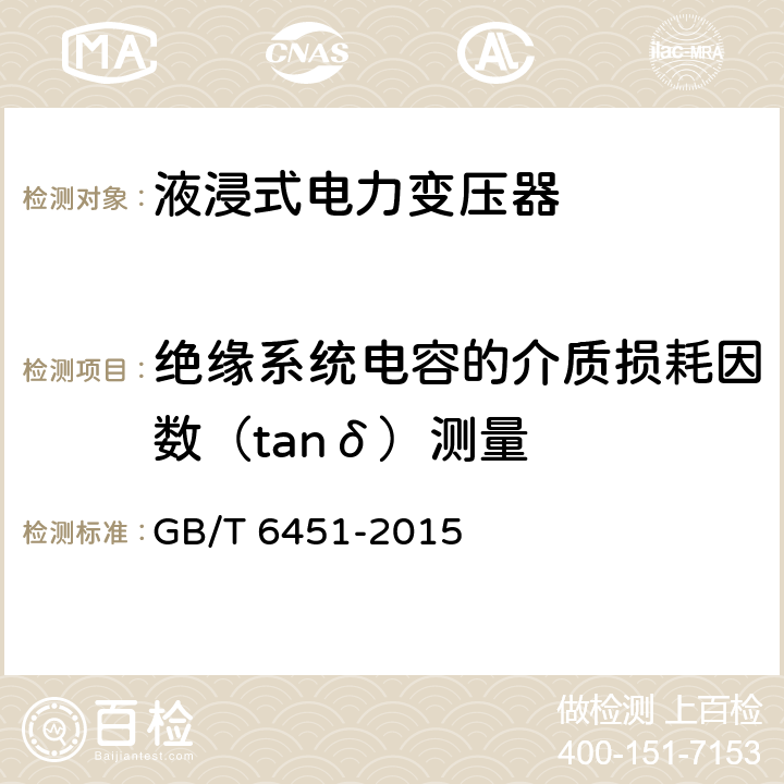 绝缘系统电容的介质损耗因数（tanδ）测量 油浸式电力变压器技术参数和要求 
GB/T 6451-2015 5.3.4、6.3.4、7.3.4、8.3.4、9.3.4、10.3.4