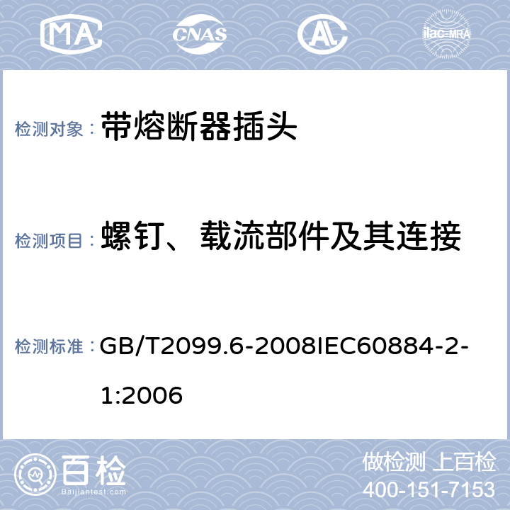 螺钉、载流部件及其连接 家用和类似用途插头插座第2部分：带熔断器插头的特殊要求 GB/T2099.6-2008
IEC60884-2-1:2006 26