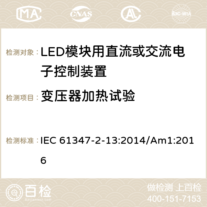 变压器加热试验 灯的控制装置 第2-13部分：LED模块用直流或交流电子控制装置的特殊要求 IEC 61347-2-13:2014/Am1:2016 15