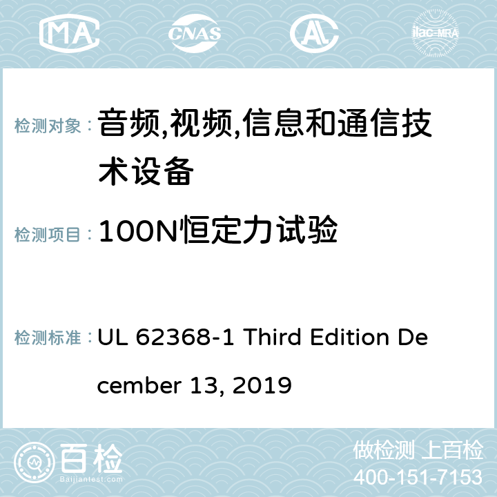 100N恒定力试验 音频/视频,信息和通信技术设备-第一部分: 安全要求 UL 62368-1 Third Edition December 13, 2019 附录 T.4
