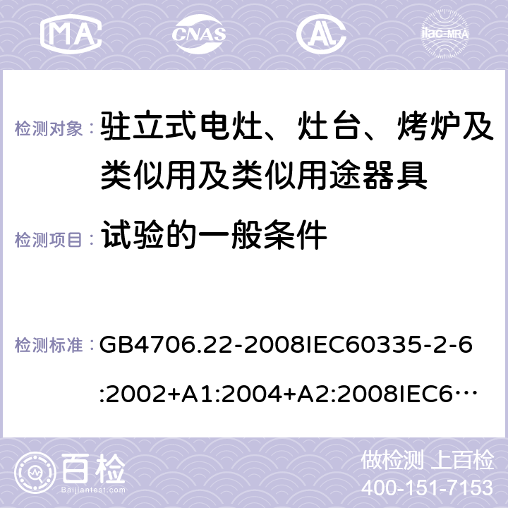 试验的一般条件 家用和类似用途电器的安全驻立式电灶、灶台、烤炉及类似用及类似用途器具的特殊要求 GB4706.22-2008
IEC60335-2-6:2002+A1:2004+A2:2008
IEC60335-2-6:2014+A1:2018
EN60335-2-6:2003+A1:2005+A2:2008+A11:2010+A12:2012+A13:2013
EN60335-2-6:2015
AS/NZS60335.2.6-2008
AS/NZS60335.2.6:2014+A1:2015+A2:2019 5