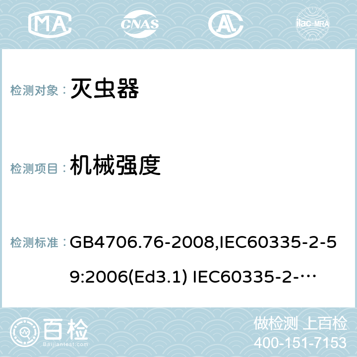 机械强度 家用和类似用途电器的安全　灭虫器的特殊要求 GB4706.76-2008,IEC60335-2-59:2006(Ed3.1) 
IEC60335-2-59:2002+A1:2006+A2:2009,
EN60335-2-59:2003+A11:2018 21