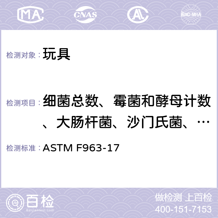 细菌总数、霉菌和酵母计数、大肠杆菌、沙门氏菌、铜绿假单胞菌/假单胞菌、金黄色葡萄球菌、胆汁耐受革兰氏阴性菌、梭菌属、白色念珠菌 美国消费品安全标准-玩具安全标准 ASTM F963-17 第4.3.6.3节 ASTM F963-17