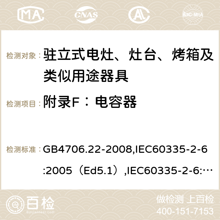 附录F：电容器 家用和类似用途电器的安全驻立式电灶、灶台、烤炉及类似器具的特殊要求 GB4706.22-2008,IEC60335-2-6:2005（Ed5.1）,IEC60335-2-6:2014+A1:2018,EN60335-2-6:2015 附录F