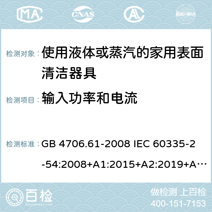 输入功率和电流 家用和类似用途电器的安全 使用液体或蒸汽的家用表面清洁器具的特殊要求 GB 4706.61-2008 IEC 60335-2-54:2008+A1:2015+A2:2019+A2:2019 EN 60335-2-54:2008+A11:2012+A1:2015 AS/NZS 60335.2.54:2010+A1:2010+A2:2016+A3:2020 10