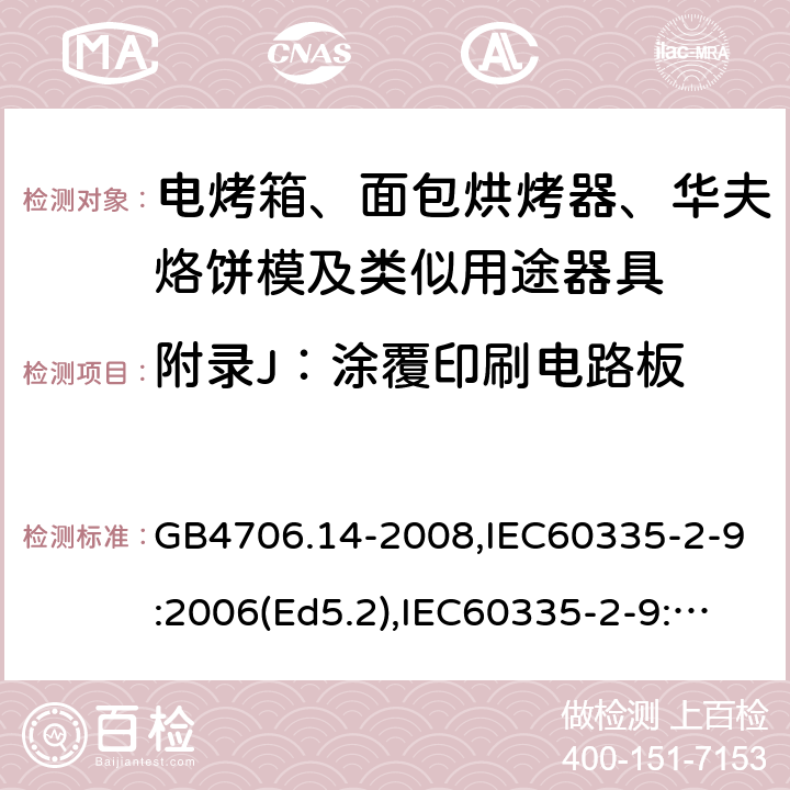 附錄J：涂覆印刷電路板 家用和類似用途電器的安全 面包片烘烤器、烤架、電烤爐及類似用途器具的特殊要求 GB4706.14-2008,IEC60335-2-9:2006(Ed5.2),IEC60335-2-9:2019,EN60335-2-9:2003+A13:2010+AC:2012 附錄J