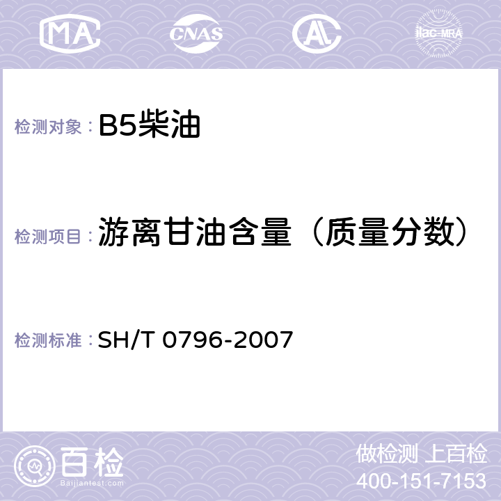 游离甘油含量（质量分数） 用气相色谱法测定B-100生物柴油甲基酯中总甘油一酯,总甘油二酯,总甘油三酸酯及游离总丙三醇的标准试验方法 
SH/T 0796-2007