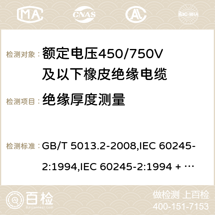 绝缘厚度测量 额定电压450/750V及以下橡皮绝缘电缆第2部分：试验方法 GB/T 5013.2-2008,IEC 60245-2:1994,IEC 60245-2:1994 + A1:1997 +A2:1997 5.2