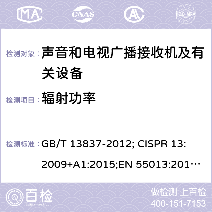 辐射功率 声音和电视广播接收机及有关设备无线电骚扰特性限值和测量方法 GB/T 13837-2012; 
CISPR 13:2009+A1:2015;
EN 55013:2013+A1:2016; 
AS-NZS CISPR 13:2012+A1:2015 4.7