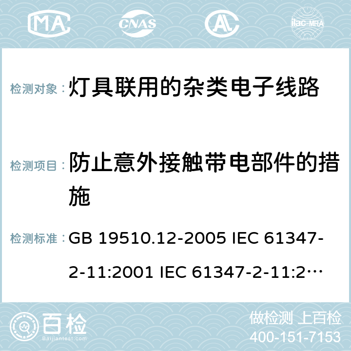 防止意外接触带电部件的措施 灯的控制装置 第12部分:与灯具联用的杂类电子线路的特殊要求 GB 19510.12-2005 IEC 61347-2-11:2001 IEC 61347-2-11:2001+A1:2017 EN 61347-2-11:2001 EN 61347-2-11:2001+A1:2019 BS EN 61347-2-11:2001+A1:2019 AS/NZS 61347.2.11:2003 8