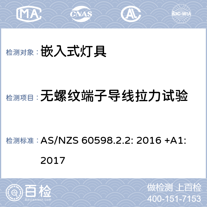 无螺纹端子导线拉力试验 灯具　第2-2部分：特殊要求　嵌入式灯具 AS/NZS 60598.2.2: 2016 +A1:2017 
2.10