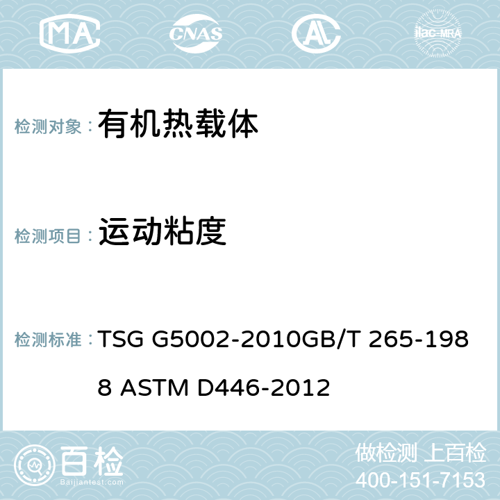 运动粘度 锅炉水(介)质处理检验规则中第二章石油产品运动粘度测定法和动力粘度计算法 玻璃毛细管运动粘度计的使用说明和标准规范 TSG G5002-2010
GB/T 265-1988 
ASTM D446-2012
