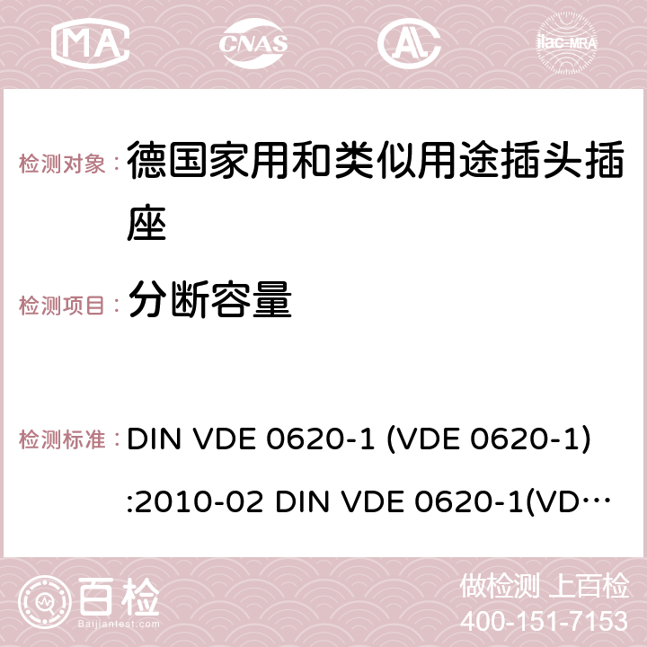 分断容量 家用和类似用途插头插座 第1部分: 通用要求 DIN VDE 0620-1 (VDE 0620-1):2010-02 DIN VDE 0620-1(VDE 0620-1):2013-03 DIN VDE 0620-2-1(VDE 0620-2-1):2013-03-03
DIN VDE 0620-1:2016-01+A1：2017-09 VDE 0620-1:2016-01+A1：2017-09 DIN VDE 0620-2-1:2016-01+A1：2017 VDE 0620-2-1:2016-01+A1：2017 20