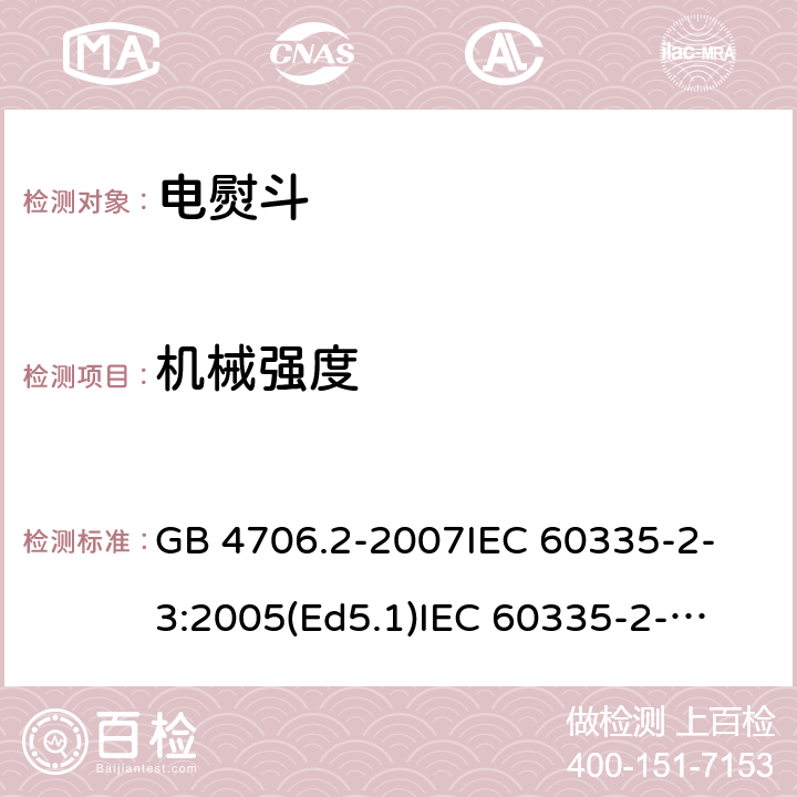 机械强度 家用和类似用途电器的安全 电熨斗的特殊要求 GB 4706.2-2007
IEC 60335-2-3:2005(Ed5.1)
IEC 60335-2-3:2012+A1:2015
EN 60335-2-3:2002+A1:2005 +A2:2008+A11:2010+AC:2012
EN 60335-2-3:2016
AS/NZS 60335.2.3:2012+A1:2016
SANS 60335-2-3:2016 (Ed. 4.01)
SANS 60335-2-3:2013 (Ed. 4.00) 21