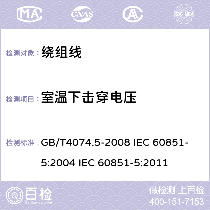 室温下击穿电压 绕组线试验方法 第5部分:电性能 GB/T4074.5-2008 
IEC 60851-5:2004 IEC 60851-5:2011 4.4.1,4.5.1