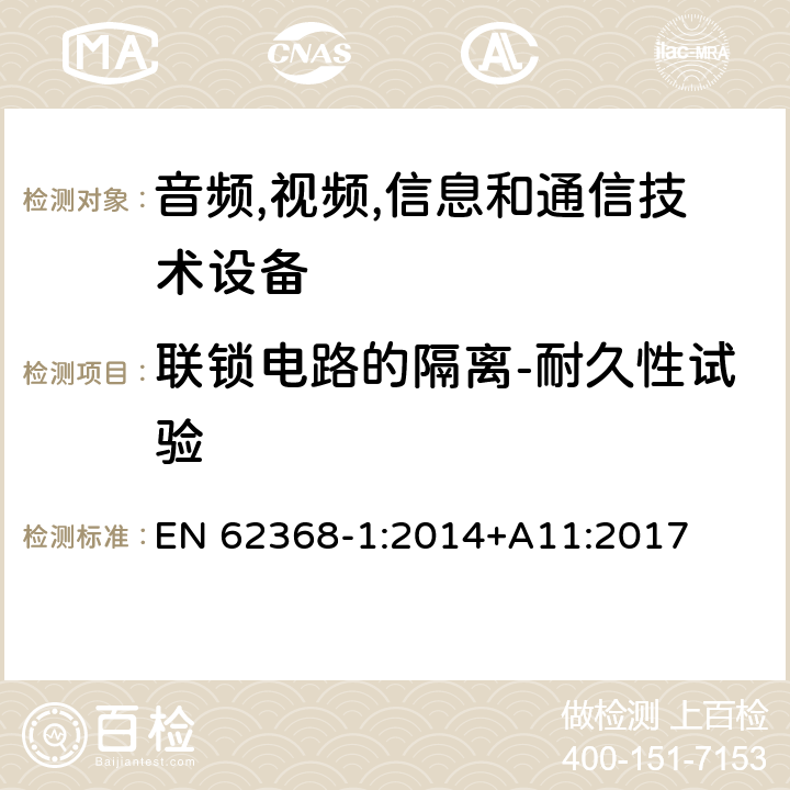 联锁电路的隔离-耐久性试验 音频/视频,信息和通信技术设备-第一部分: 安全要求 EN 62368-1:2014+A11:2017 附录 K.7.3