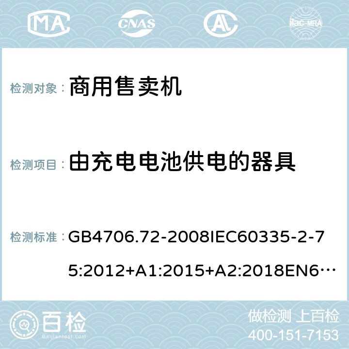 由充電電池供電的器具 家用和類似用途電器的安全商用售賣機的特殊要求 GB4706.72-2008
IEC60335-2-75:2012+A1:2015+A2:2018
EN60335-2-75:2004+A1:2005+A2:2008+A11:2006+A12:2010
AS/NZS60335.2.75:2013+A1:2014+A2:2017+A3:2019
SANS60335-2-75:2016(Ed.3.01) 附錄B