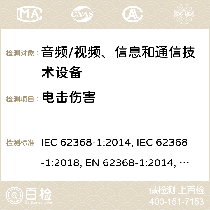 电击伤害 音频/视频、信息和通信技术设备 第1部分：安全要求 IEC 62368-1:2014, IEC 62368-1:2018, EN 62368-1:2014, EN 62368-1:2014+A11:2017, UL 62368-1:2014 5