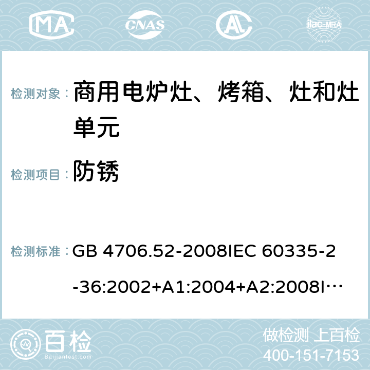 防銹 家用和類似用途電器的安全 商用電爐灶、烤箱、灶和灶單元的特殊要求 GB 4706.52-2008
IEC 60335-2-36:2002+A1:2004+A2:2008
IEC 60335-2-36:2017
EN 60335-2-36:2002+A1:2004+A2:2008+A11:2012 31