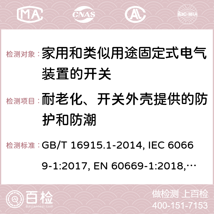 耐老化、开关外壳提供的防护和防潮 家用和类似用途固定式电气装置的开关 第1部分:通用要求 GB/T 16915.1-2014, IEC 60669-1:2017, EN 60669-1:2018, AS/NZS 60669.1:2013 15