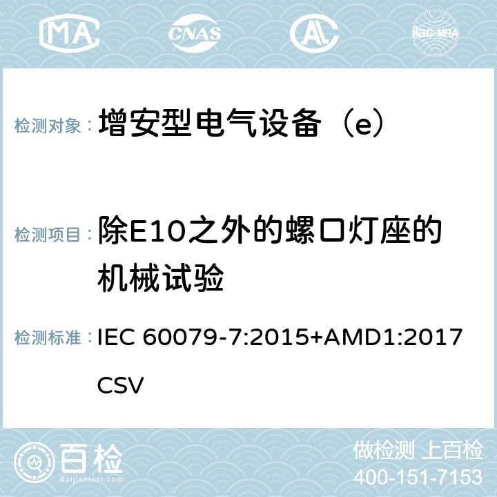 除E10之外的螺口灯座的机械试验 爆炸性环境 第7部分：由增安型“e”保护的设备 IEC 60079-7:2015+AMD1:2017 CSV 6.3.3