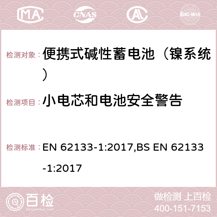 小电芯和电池安全警告 含碱性或其他非酸性电解液的蓄电池和蓄电池组：便携式密封蓄电池和蓄电池组的安全性要求 第一部分：镍系统 EN 62133-1:2017,BS EN 62133-1:2017 8.2