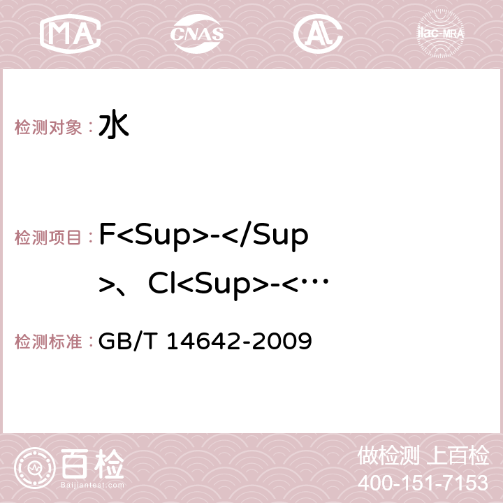 F<Sup>-</Sup>、Cl<Sup>-</Sup>、PO<Sub>4</Sub><Sup>3-</Sup>、NO<Sub>2</Sub><Sup>-</Sup>、NO<Sub>3</Sub><Sup>-</Sup>、SO<Sub>4</Sub><Sup>2-</Sup> 工业循环冷却水及锅炉用水中氟、氯、磷酸根、亚硝酸根、硝酸根和硫酸根的测定 离子色谱法 
GB/T 14642-2009