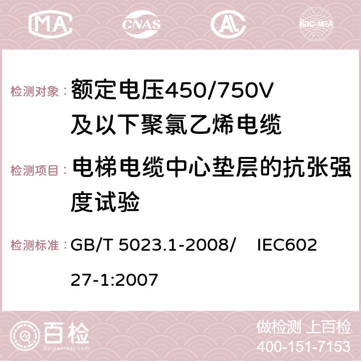 电梯电缆中心垫层的抗张强度试验 额定电压450/750V及以下聚氯乙烯绝缘电缆 第1部分：一般要求 GB/T 5023.1-2008/ IEC60227-1:2007 3.6