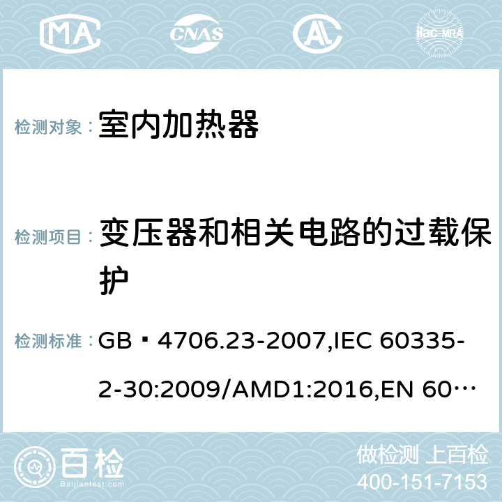 变压器和相关电路的过载保护 家用和类似用途电器的安全 第2部分:室内加热器的特殊要求 GB 4706.23-2007,
IEC 60335-2-30:2009/AMD1:2016,
EN 60335-2-30:2009/AC:2014,
EN 60335-2-30:2009/A1:2020,
AS/NZS 60335.2.30:2015 Amd 2:2017,
AS/NZS 60335.2.30:2015 Amd 3:2020 17