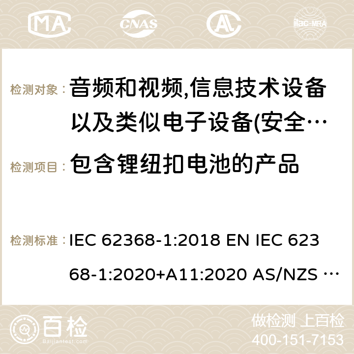 包含锂纽扣电池的产品 音频、视频、信息和通信技术设备第1部分:安全要求 IEC 62368-1:2018 EN IEC 62368-1:2020+A11:2020 AS/NZS 62368.1:2018 UL 62368-1:2019 4.8