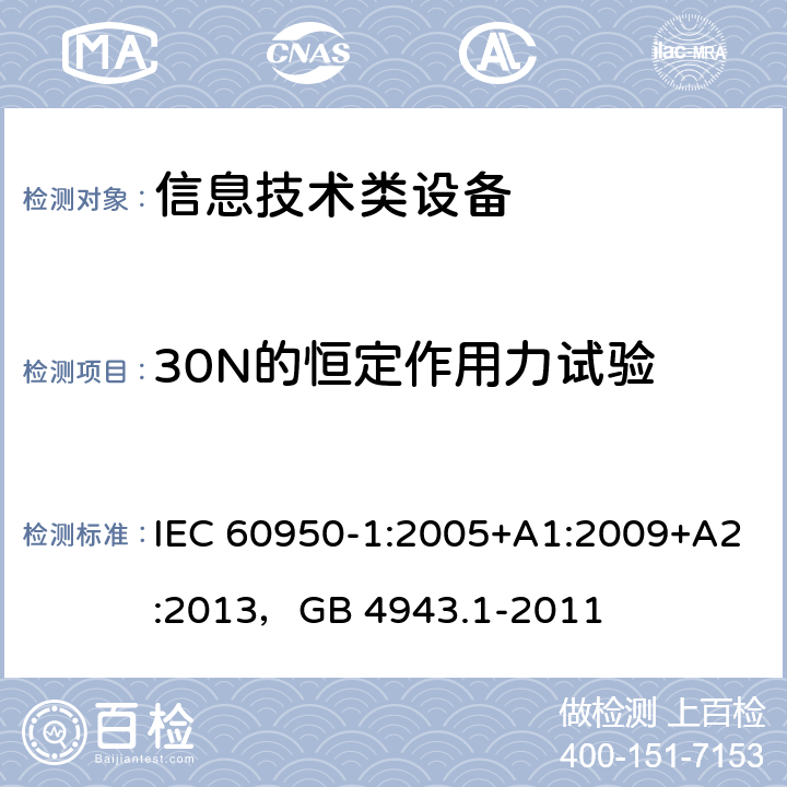 30N的恒定作用力试验 信息技术设备 安全 第1部分：通用要求 IEC 60950-1:2005+A1:2009+A2:2013，GB 4943.1-2011 4.2.3