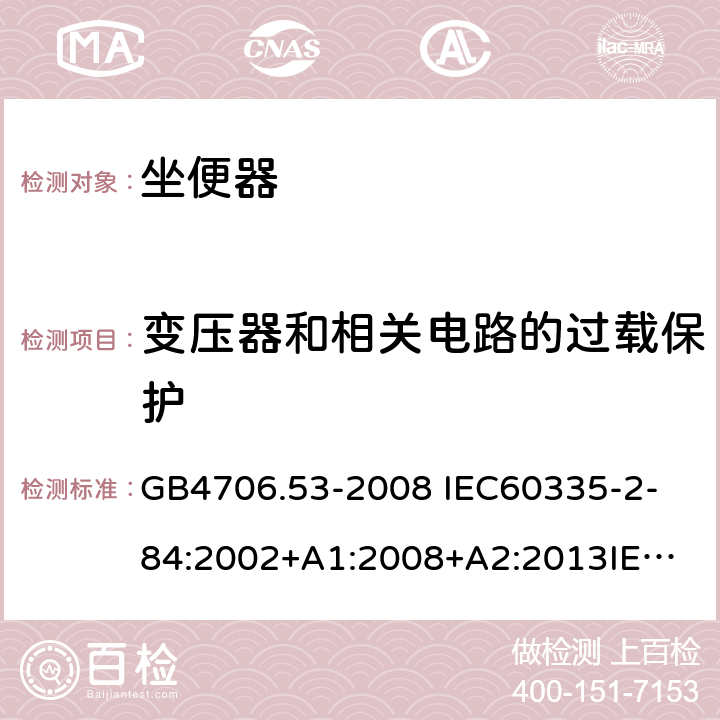 变压器和相关电路的过载保护 家用和类似用途电器的安全 坐便器的特殊要求 GB4706.53-2008 
IEC60335-2-84:2002+A1:2008+A2:2013
IEC60335-2-84:2019
EN60335-2-84:2003+A1:2008+A2:2019 17