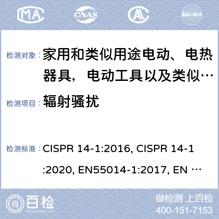辐射骚扰 家用电器、电动工具和类似器具的电磁兼容要求 第1部分：发射 CISPR 14-1:2016, CISPR 14-1:2020, EN55014-1:2017, EN 55014-1:2017+A11:2020, AS CISPR 14.1:2018, BS EN 55014-1:2017+A11:2020, EN IEC 55014-1:2021, BS EN IEC 55014-1:2021 Cl. 4.3.4; Cl. 4.3.5
