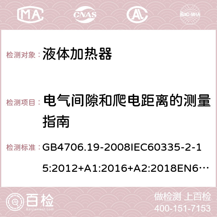 电气间隙和爬电距离的测量指南 家用和类似用途电器的安全液体加热器的特殊要求 GB4706.19-2008
IEC60335-2-15:2012+A1:2016+A2:2018
EN60335-2-15:2002+A1:2005+A2:2008+A11:2012+AC:2013
EN60335-2-15:2016+A11:2018
AS/NZS60335.2.15:2002+A1:2003+A2:2003+A3:2006+A4:2009
AS/NZS60335.2.15:2013+A1:2016+A2:2017+A3:2018+A4:2019AS/NZS60335.2.15:2019 附录L